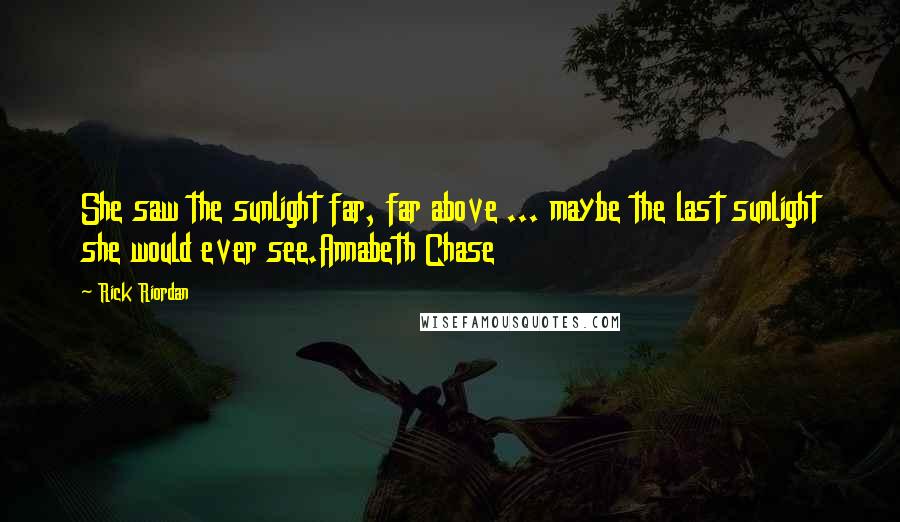 Rick Riordan Quotes: She saw the sunlight far, far above ... maybe the last sunlight she would ever see.Annabeth Chase