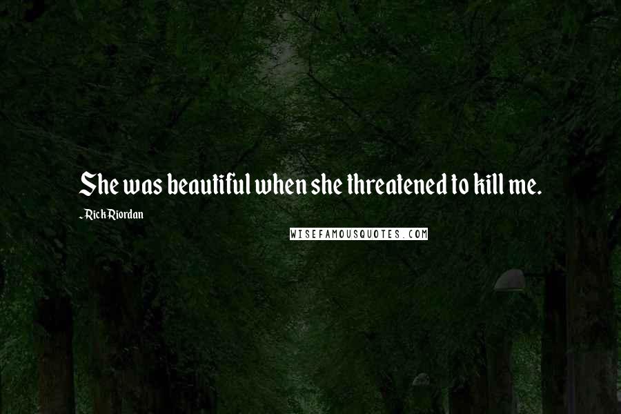 Rick Riordan Quotes: She was beautiful when she threatened to kill me.