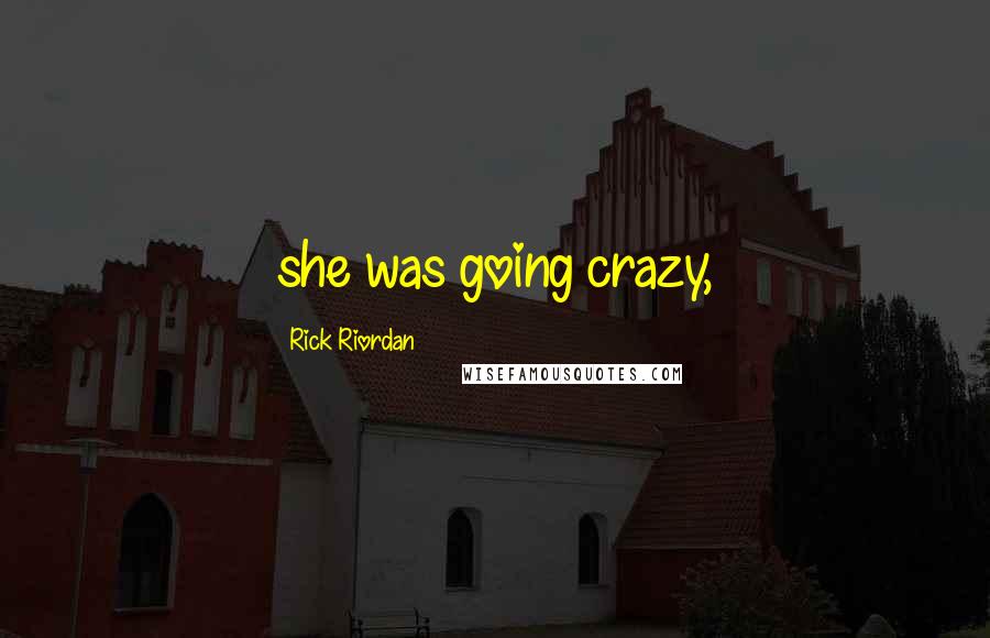 Rick Riordan Quotes: she was going crazy,