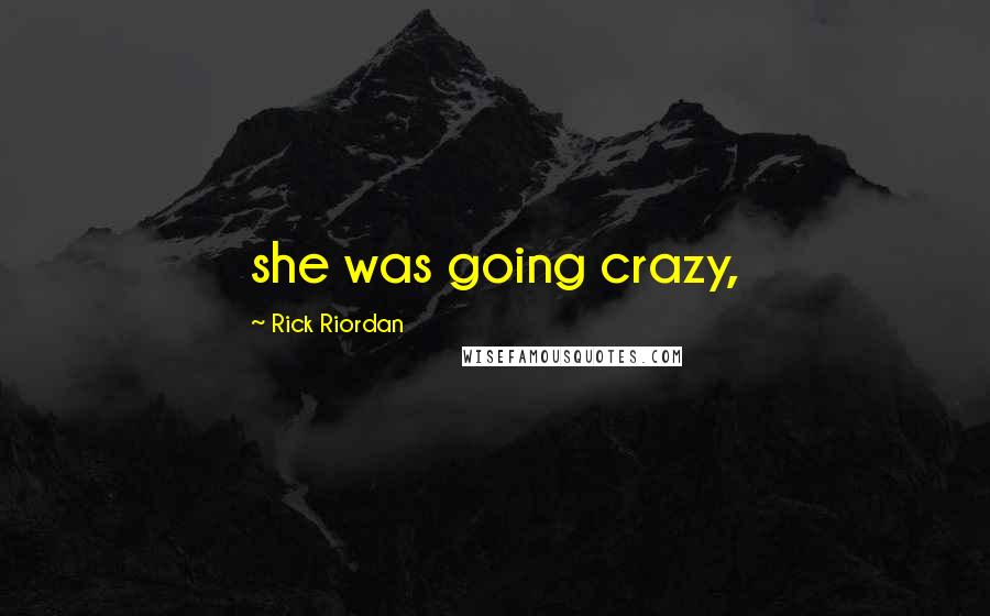 Rick Riordan Quotes: she was going crazy,