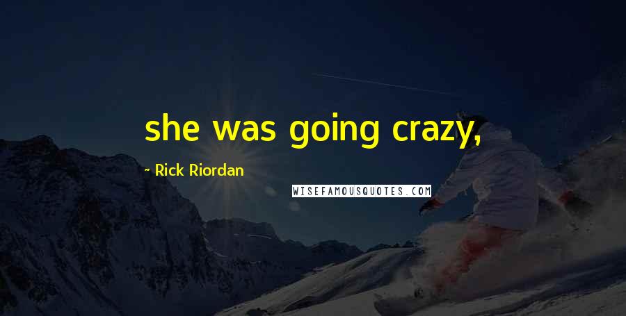 Rick Riordan Quotes: she was going crazy,