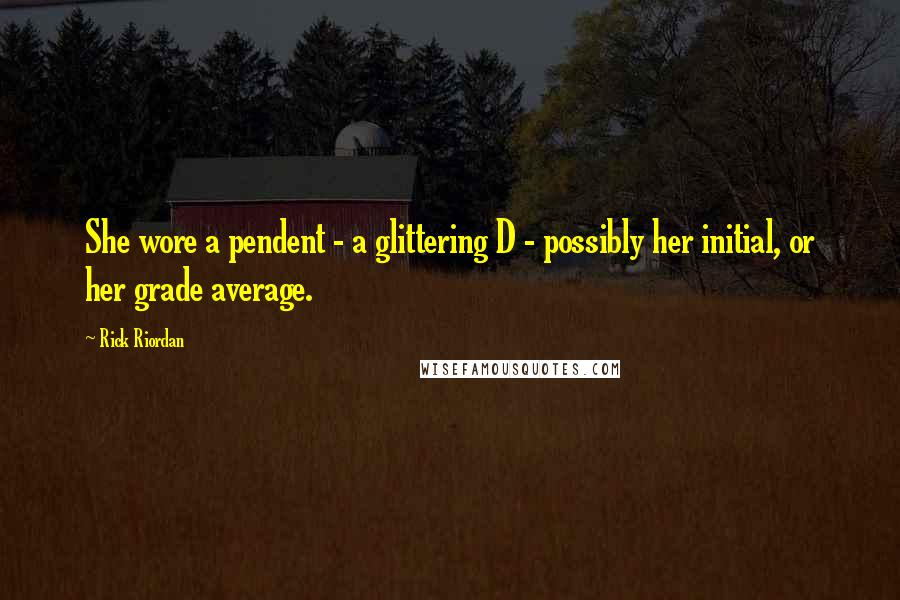 Rick Riordan Quotes: She wore a pendent - a glittering D - possibly her initial, or her grade average.