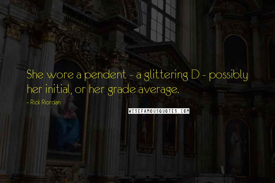 Rick Riordan Quotes: She wore a pendent - a glittering D - possibly her initial, or her grade average.