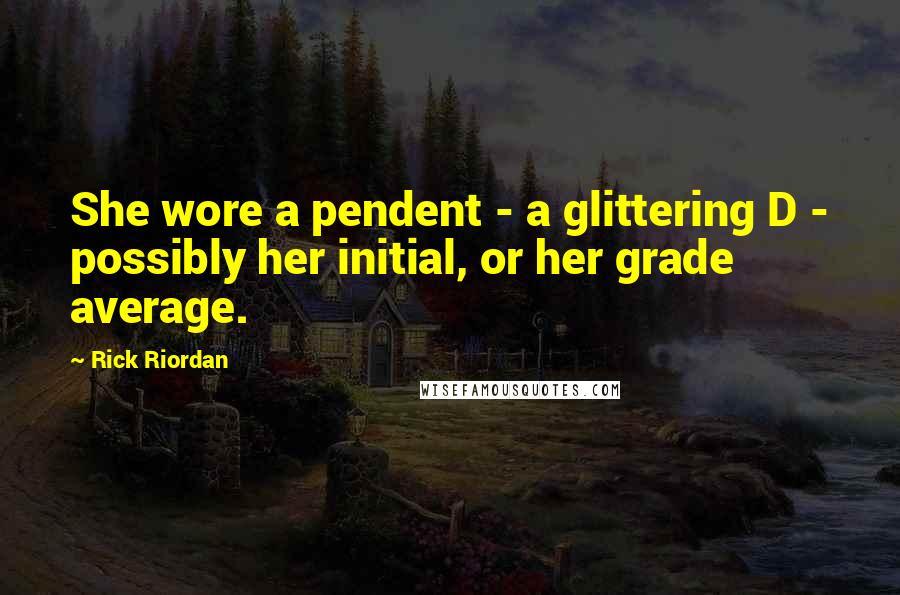 Rick Riordan Quotes: She wore a pendent - a glittering D - possibly her initial, or her grade average.