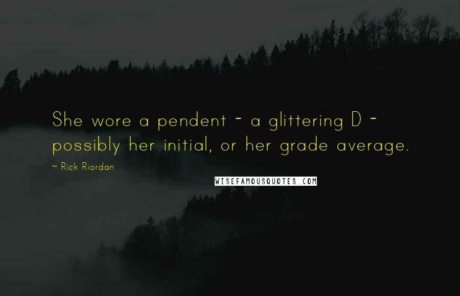 Rick Riordan Quotes: She wore a pendent - a glittering D - possibly her initial, or her grade average.