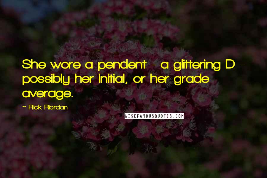 Rick Riordan Quotes: She wore a pendent - a glittering D - possibly her initial, or her grade average.