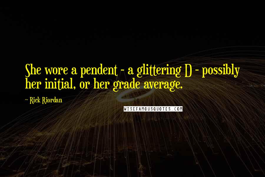 Rick Riordan Quotes: She wore a pendent - a glittering D - possibly her initial, or her grade average.