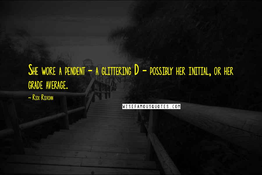 Rick Riordan Quotes: She wore a pendent - a glittering D - possibly her initial, or her grade average.