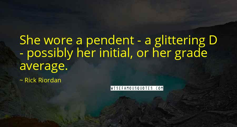 Rick Riordan Quotes: She wore a pendent - a glittering D - possibly her initial, or her grade average.