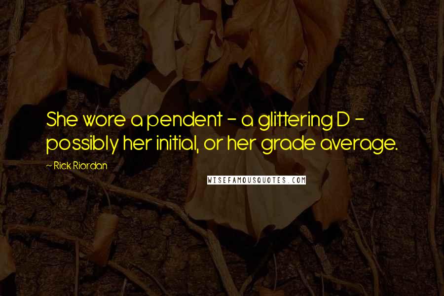 Rick Riordan Quotes: She wore a pendent - a glittering D - possibly her initial, or her grade average.