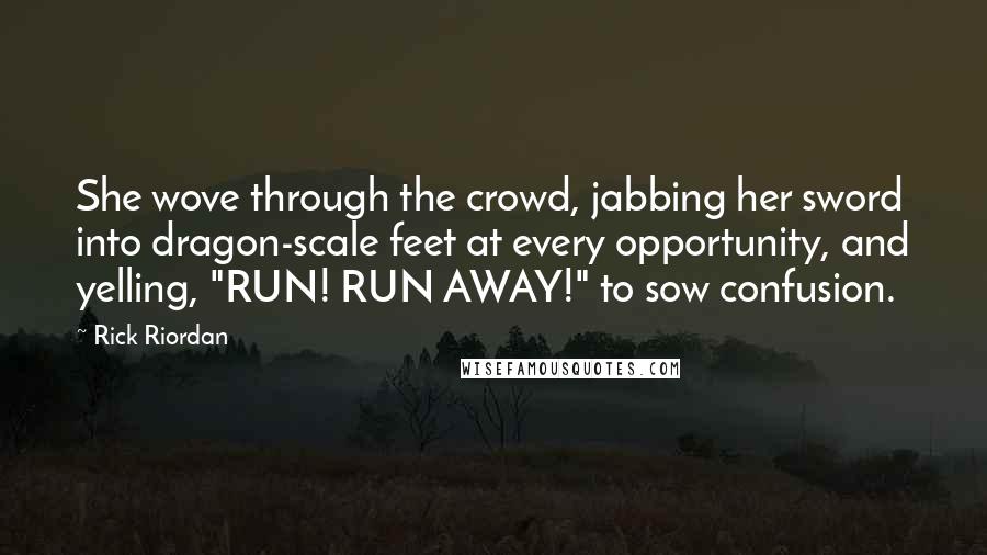 Rick Riordan Quotes: She wove through the crowd, jabbing her sword into dragon-scale feet at every opportunity, and yelling, "RUN! RUN AWAY!" to sow confusion.