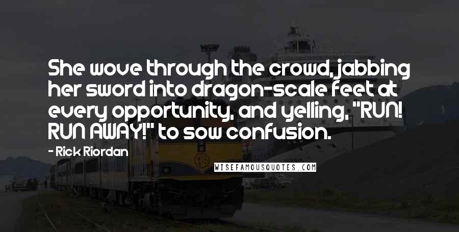 Rick Riordan Quotes: She wove through the crowd, jabbing her sword into dragon-scale feet at every opportunity, and yelling, "RUN! RUN AWAY!" to sow confusion.