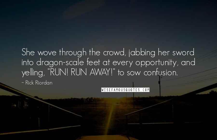 Rick Riordan Quotes: She wove through the crowd, jabbing her sword into dragon-scale feet at every opportunity, and yelling, "RUN! RUN AWAY!" to sow confusion.