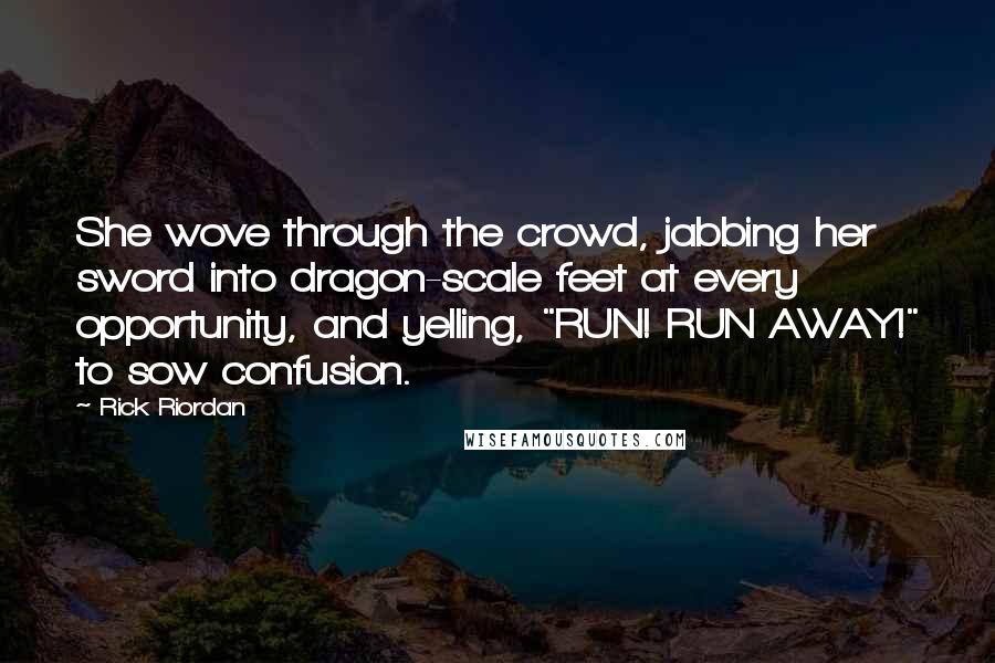 Rick Riordan Quotes: She wove through the crowd, jabbing her sword into dragon-scale feet at every opportunity, and yelling, "RUN! RUN AWAY!" to sow confusion.