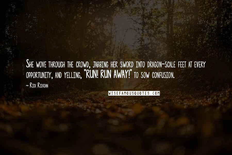 Rick Riordan Quotes: She wove through the crowd, jabbing her sword into dragon-scale feet at every opportunity, and yelling, "RUN! RUN AWAY!" to sow confusion.