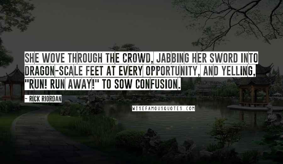 Rick Riordan Quotes: She wove through the crowd, jabbing her sword into dragon-scale feet at every opportunity, and yelling, "RUN! RUN AWAY!" to sow confusion.