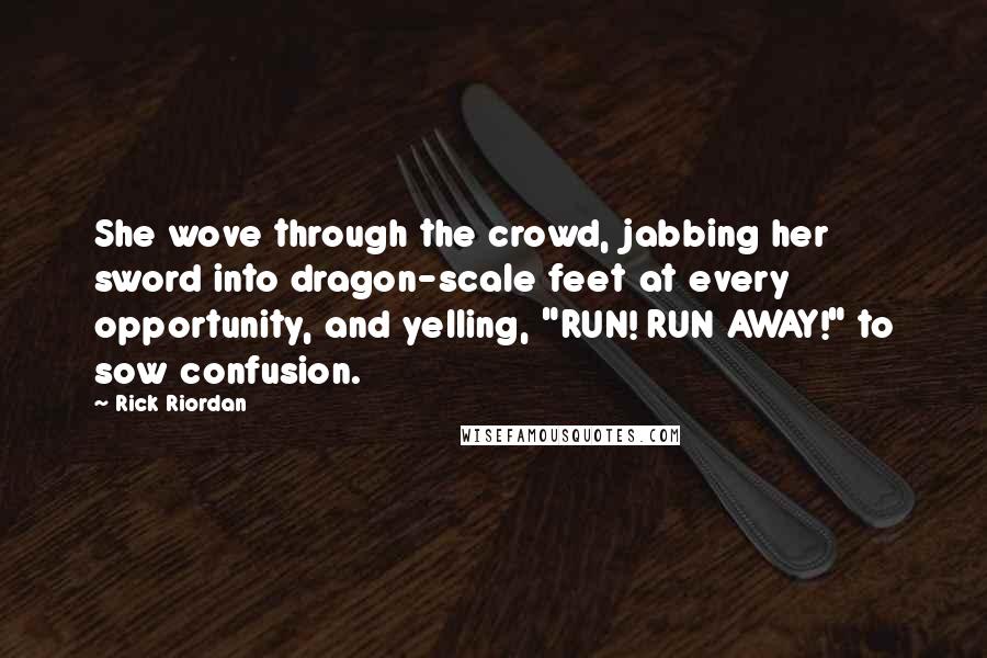 Rick Riordan Quotes: She wove through the crowd, jabbing her sword into dragon-scale feet at every opportunity, and yelling, "RUN! RUN AWAY!" to sow confusion.