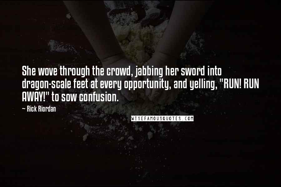 Rick Riordan Quotes: She wove through the crowd, jabbing her sword into dragon-scale feet at every opportunity, and yelling, "RUN! RUN AWAY!" to sow confusion.