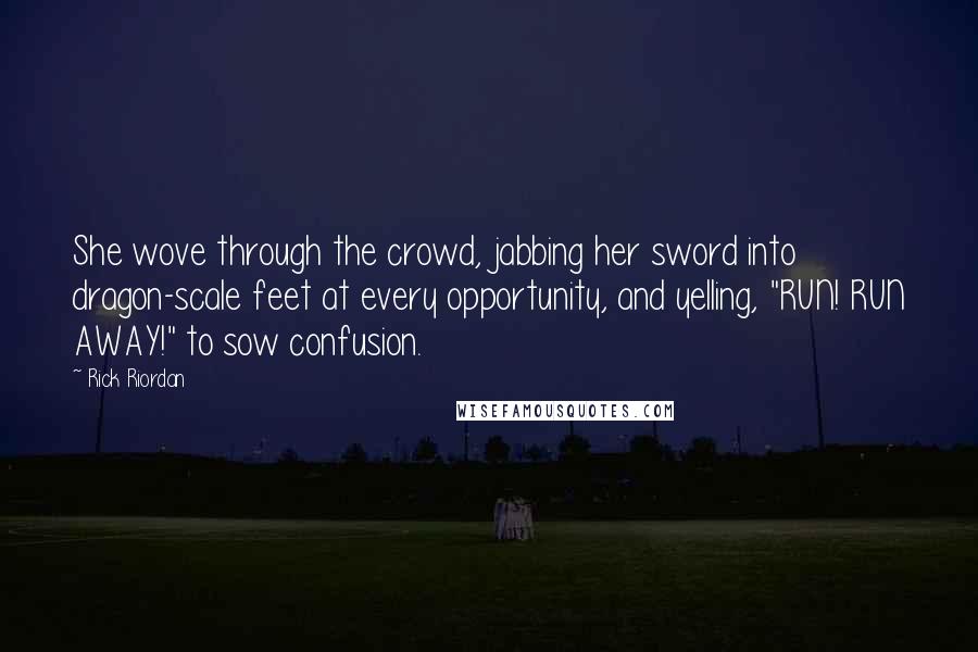 Rick Riordan Quotes: She wove through the crowd, jabbing her sword into dragon-scale feet at every opportunity, and yelling, "RUN! RUN AWAY!" to sow confusion.