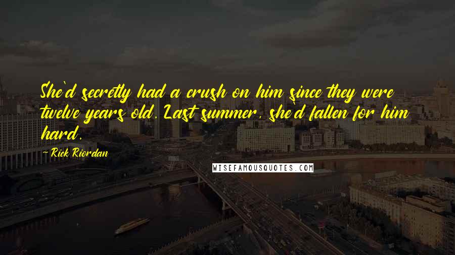 Rick Riordan Quotes: She'd secretly had a crush on him since they were twelve years old. Last summer, she'd fallen for him hard.