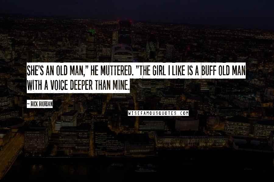 Rick Riordan Quotes: She's an old man," he muttered. "The girl I like is a buff old man with a voice deeper than mine.