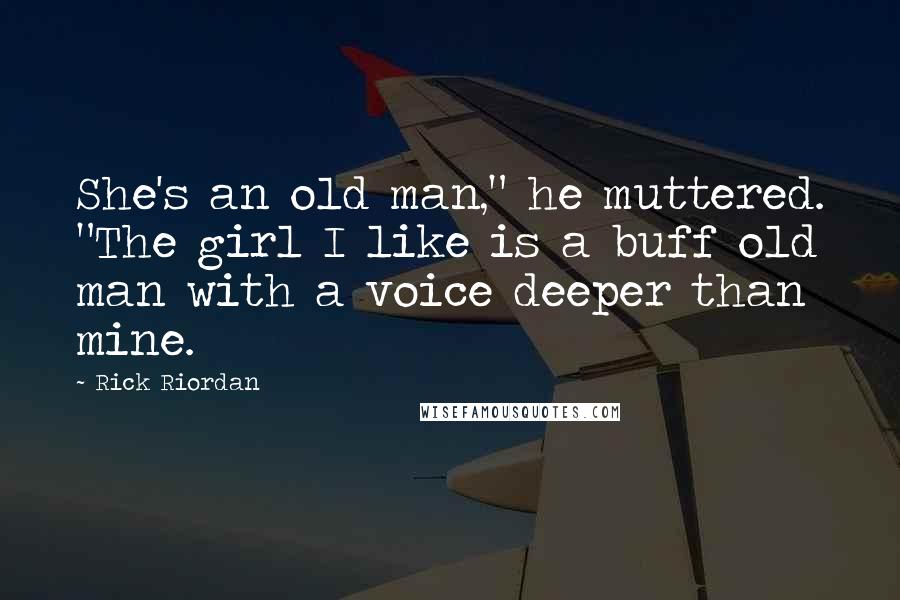 Rick Riordan Quotes: She's an old man," he muttered. "The girl I like is a buff old man with a voice deeper than mine.