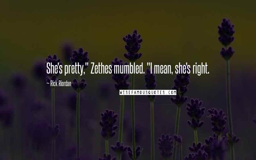 Rick Riordan Quotes: She's pretty," Zethes mumbled. "I mean, she's right.