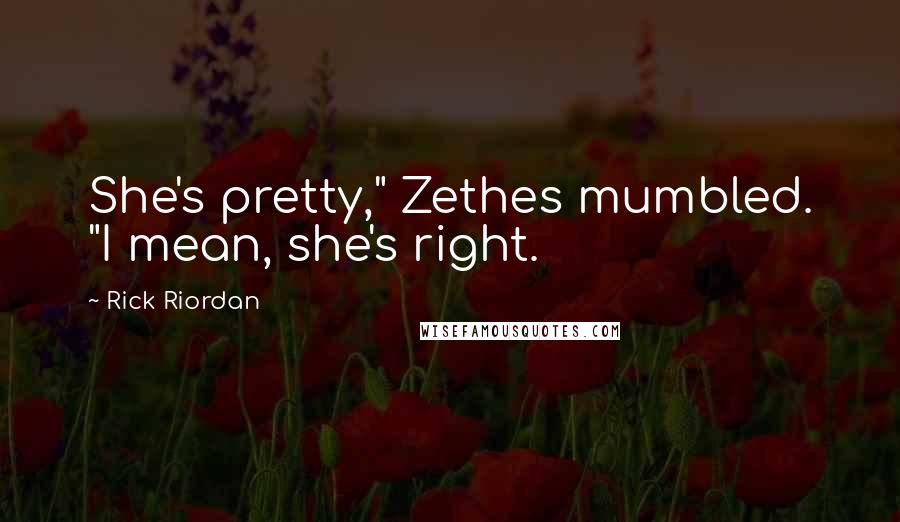 Rick Riordan Quotes: She's pretty," Zethes mumbled. "I mean, she's right.