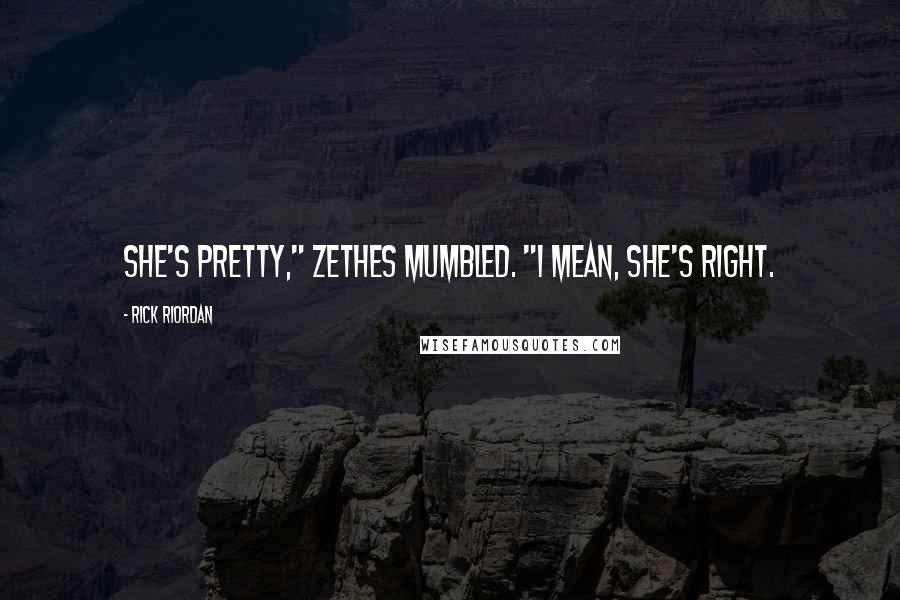 Rick Riordan Quotes: She's pretty," Zethes mumbled. "I mean, she's right.