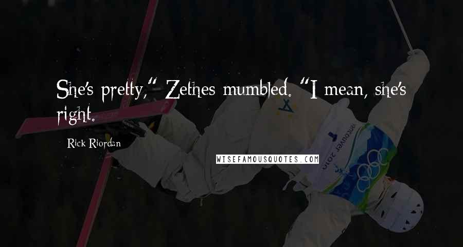 Rick Riordan Quotes: She's pretty," Zethes mumbled. "I mean, she's right.