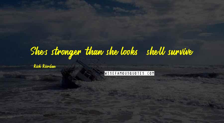 Rick Riordan Quotes: She's stronger than she looks... she'll survive.