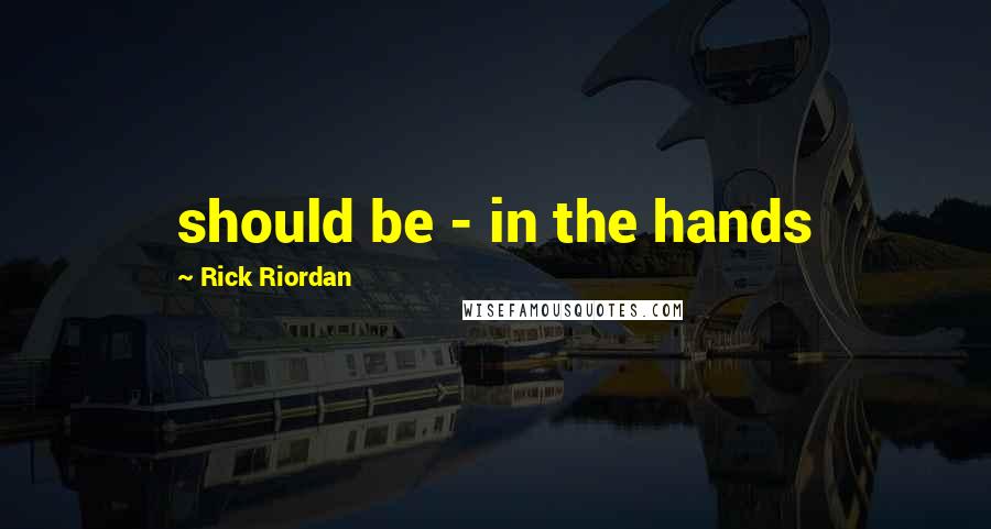 Rick Riordan Quotes: should be - in the hands