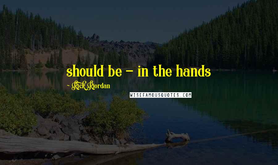 Rick Riordan Quotes: should be - in the hands