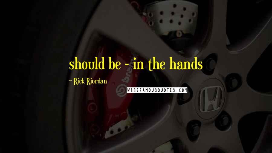 Rick Riordan Quotes: should be - in the hands