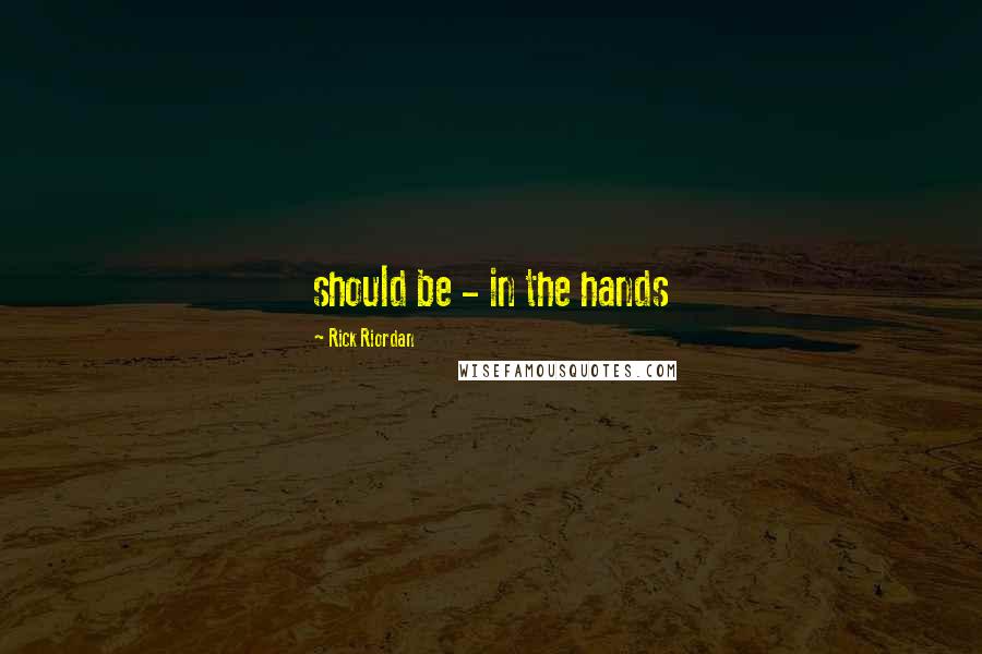 Rick Riordan Quotes: should be - in the hands