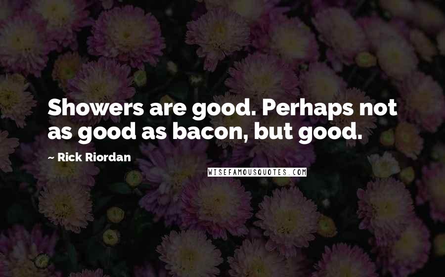 Rick Riordan Quotes: Showers are good. Perhaps not as good as bacon, but good.