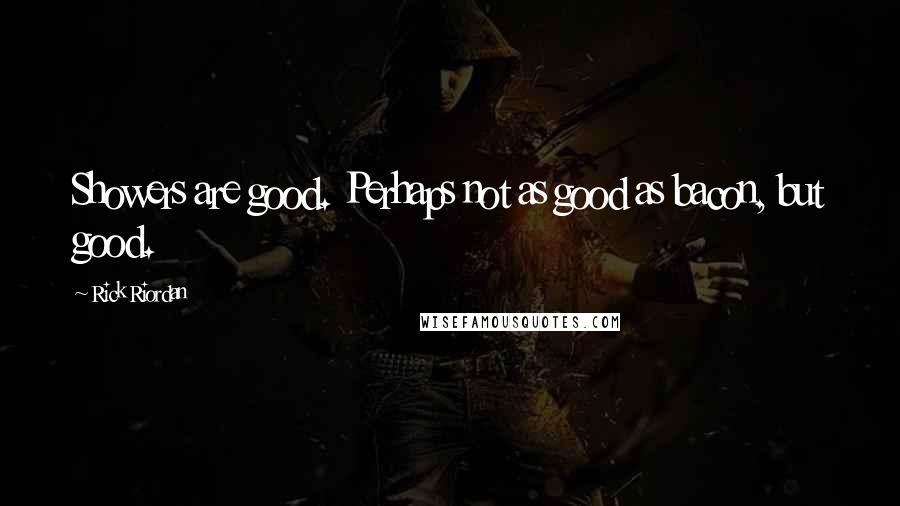Rick Riordan Quotes: Showers are good. Perhaps not as good as bacon, but good.