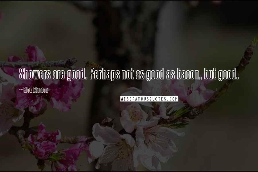 Rick Riordan Quotes: Showers are good. Perhaps not as good as bacon, but good.