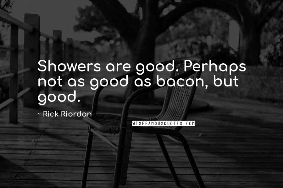 Rick Riordan Quotes: Showers are good. Perhaps not as good as bacon, but good.