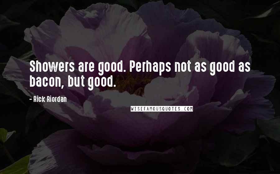 Rick Riordan Quotes: Showers are good. Perhaps not as good as bacon, but good.