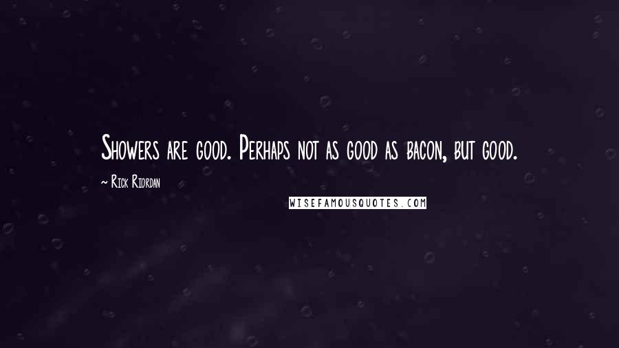 Rick Riordan Quotes: Showers are good. Perhaps not as good as bacon, but good.