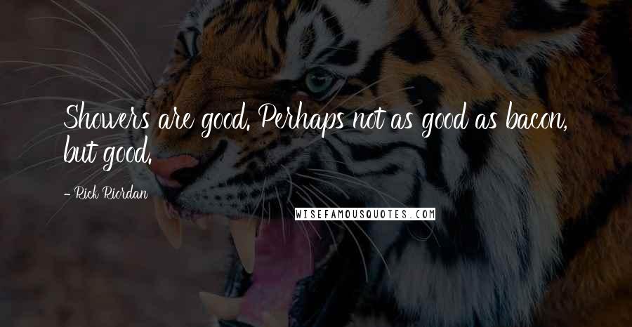 Rick Riordan Quotes: Showers are good. Perhaps not as good as bacon, but good.