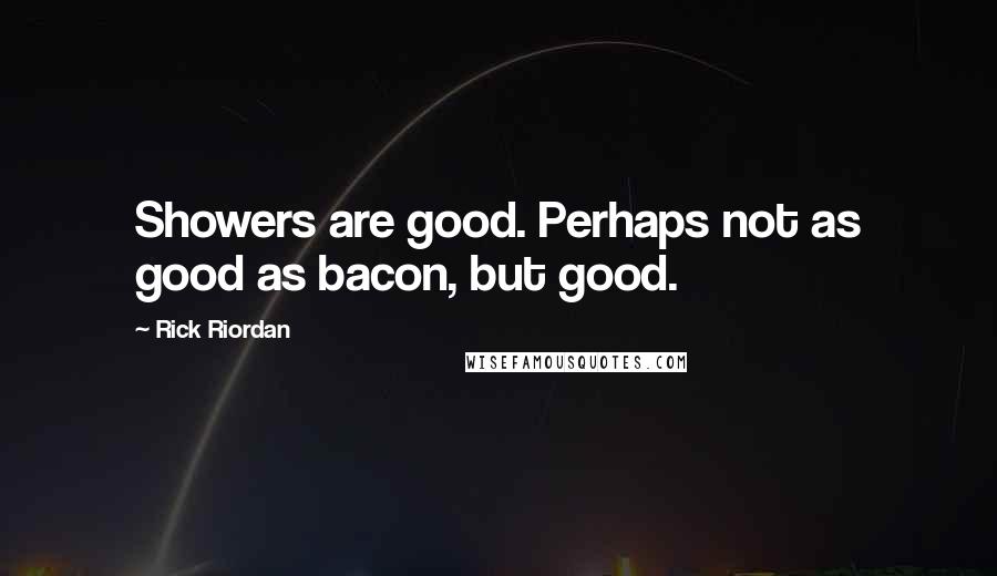 Rick Riordan Quotes: Showers are good. Perhaps not as good as bacon, but good.