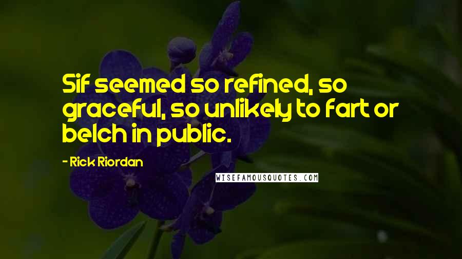 Rick Riordan Quotes: Sif seemed so refined, so graceful, so unlikely to fart or belch in public.