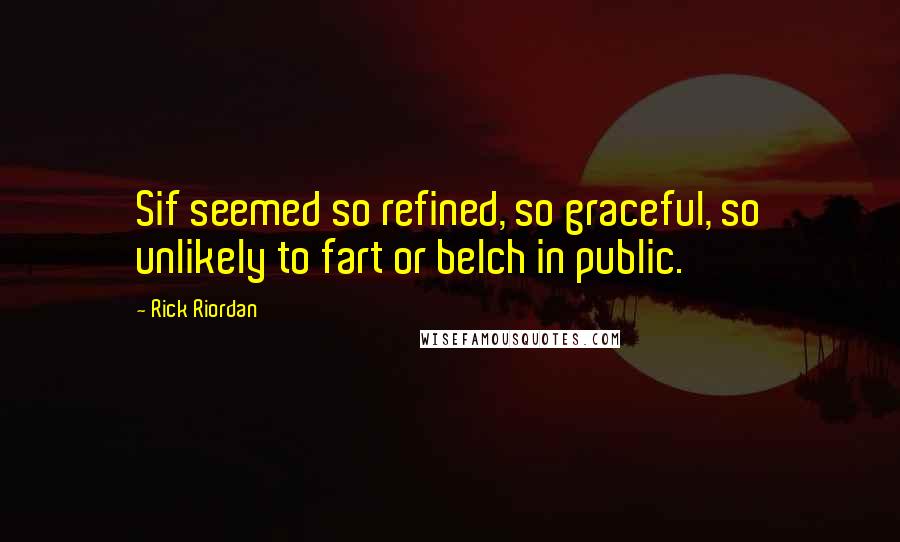 Rick Riordan Quotes: Sif seemed so refined, so graceful, so unlikely to fart or belch in public.