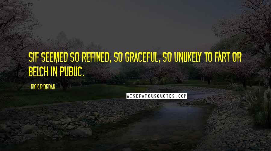 Rick Riordan Quotes: Sif seemed so refined, so graceful, so unlikely to fart or belch in public.