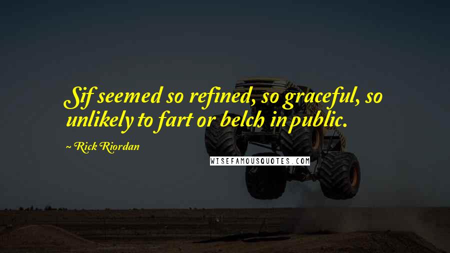 Rick Riordan Quotes: Sif seemed so refined, so graceful, so unlikely to fart or belch in public.