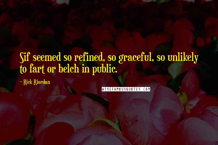 Rick Riordan Quotes: Sif seemed so refined, so graceful, so unlikely to fart or belch in public.