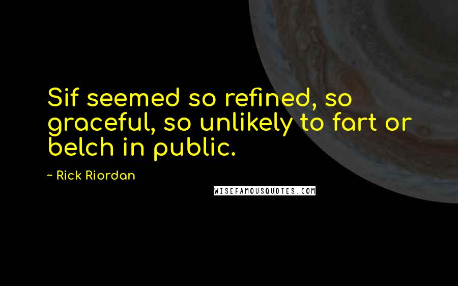 Rick Riordan Quotes: Sif seemed so refined, so graceful, so unlikely to fart or belch in public.