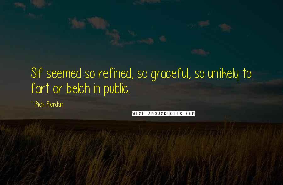 Rick Riordan Quotes: Sif seemed so refined, so graceful, so unlikely to fart or belch in public.